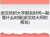 武汉纺织大学报名时间一般是什么时候(武汉纺大何时报名)