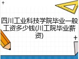 四川工业科技学院毕业一般工资多少钱(川工院毕业薪资)