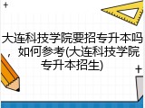 大连科技学院要招专升本吗，如何参考(大连科技学院专升本招生)