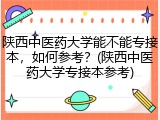 陕西中医药大学能不能专接本，如何参考？(陕西中医药大学专接本参考)