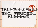 江苏财经职业技术学院地址在哪里，学校地理位置(江苏财院地址位置)
