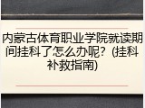 内蒙古体育职业学院就读期间挂科了怎么办呢？(挂科补救指南)