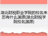 湖北财税职业学院的校名来历有什么渊源(湖北财税学院校名渊源)