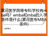 漯河医学高等专科学校有mba吗？emba和mba的入学条件是什么(漯河医专MBA条件)