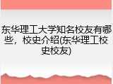 东华理工大学知名校友有哪些，校史介绍(东华理工校史校友)
