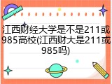 江西财经大学是不是211或985高校(江西财大是211或985吗)