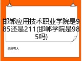 邯郸应用技术职业学院是985还是211(邯郸学院是985吗)