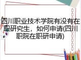 四川职业技术学院有没有在职研究生，如何申请(四川职院在职研申请)