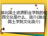 湖北国土资源职业学院的校园文化是什么，简介(湖北国土学院文化简介)