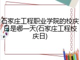 石家庄工程职业学院的校庆日是哪一天(石家庄工程校庆日)