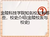 金陵科技学院知名校友有哪些，校史介绍(金陵校友与校史)