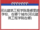 河北建筑工程学院是哪里的学校，在哪个城市(河北建筑工程学院在哪)