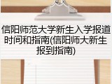 信阳师范大学新生入学报道时间和指南(信阳师大新生报到指南)