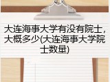 大连海事大学有没有院士，大概多少(大连海事大学院士数量)