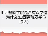 山西警察学院是否有双学位，为什么(山西警院双学位原因)
