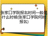 张家口学院报名时间一般是什么时候(张家口学院何时报名)