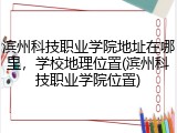 滨州科技职业学院地址在哪里，学校地理位置(滨州科技职业学院位置)