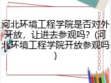 河北环境工程学院是否对外开放，让进去参观吗？(河北环境工程学院开放参观吗)