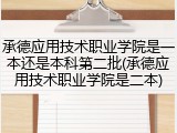 承德应用技术职业学院是一本还是本科第二批(承德应用技术职业学院是二本)