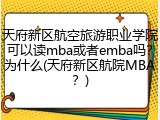 天府新区航空旅游职业学院可以读mba或者emba吗？为什么(天府新区航院MBA？)