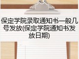 保定学院录取通知书一般几号发放(保定学院通知书发放日期)