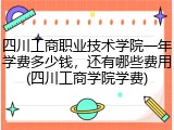 四川工商职业技术学院一年学费多少钱，还有哪些费用(四川工商学院学费)