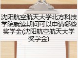 沈阳航空航天大学北方科技学院就读期间可以申请哪些奖学金(沈阳航空航天大学奖学金)