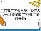三亚理工职业学院一般要多少分才能录取(三亚理工录取分数)