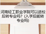 河南轻工职业学院可以进校后转专业吗？(入学后能转专业吗)