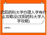 沈阳药科大学办理入学有什么攻略没(沈阳药科大学入学攻略)