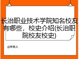长治职业技术学院知名校友有哪些，校史介绍(长治职院校友校史)