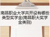 南昌职业大学共开设有哪些类型奖学金(南昌职大奖学金类别)