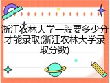 浙江农林大学一般要多少分才能录取(浙江农林大学录取分数)