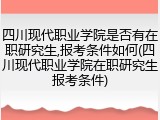 四川现代职业学院是否有在职研究生,报考条件如何(四川现代职业学院在职研究生报考条件)