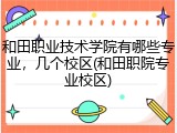 和田职业技术学院有哪些专业，几个校区(和田职院专业校区)