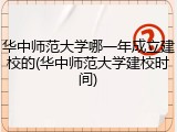 华中师范大学哪一年成立建校的(华中师范大学建校时间)