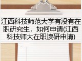 江西科技师范大学有没有在职研究生，如何申请(江西科技师大在职读研申请)
