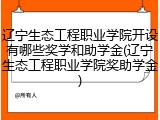 辽宁生态工程职业学院开设有哪些奖学和助学金(辽宁生态工程职业学院奖助学金)