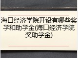 海口经济学院开设有哪些奖学和助学金(海口经济学院奖助学金)