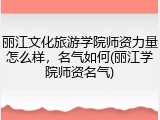 丽江文化旅游学院师资力量怎么样，名气如何(丽江学院师资名气)