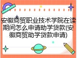 安徽商贸职业技术学院在读期间怎么申请助学贷款(安徽商贸助学贷款申请)
