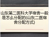 山东第二医科大学宿舍一般是怎么分配的(山东二医宿舍分配方式)