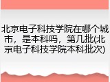 北京电子科技学院在哪个城市，是本科吗，第几批(北京电子科技学院本科批次)