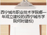 西宁城市职业技术学院哪一年成立建校的(西宁城市学院何时建校)