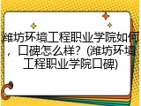潍坊环境工程职业学院如何，口碑怎么样？(潍坊环境工程职业学院口碑)