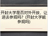 开封大学是否对外开放，让进去参观吗？(开封大学能参观吗)