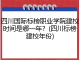 四川国际标榜职业学院建校时间是哪一年？(四川标榜建校年份)