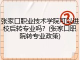 张家口职业技术学院可以进校后转专业吗？(张家口职院转专业政策)