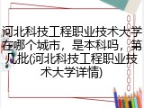 河北科技工程职业技术大学在哪个城市，是本科吗，第几批(河北科技工程职业技术大学详情)