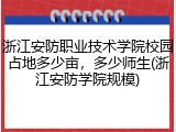 浙江安防职业技术学院校园占地多少亩，多少师生(浙江安防学院规模)